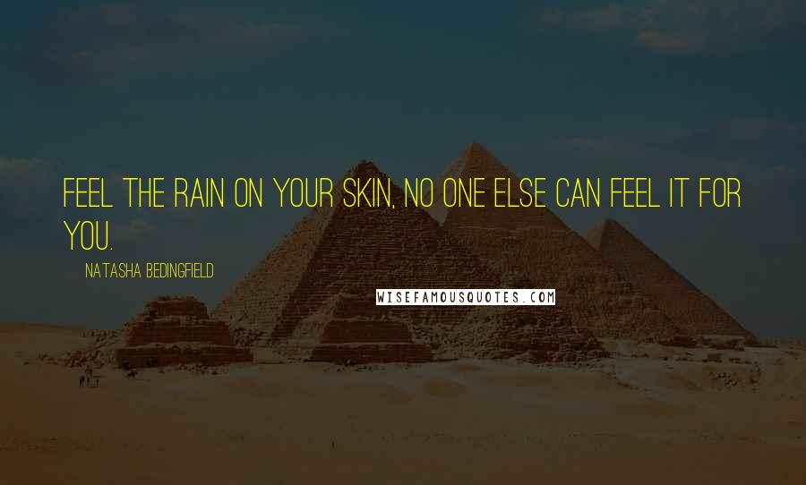 Natasha Bedingfield Quotes: Feel the rain on your skin, no one else can feel it for you.