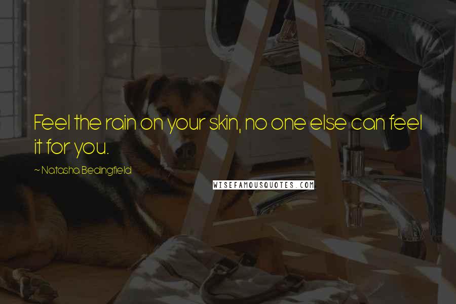 Natasha Bedingfield Quotes: Feel the rain on your skin, no one else can feel it for you.
