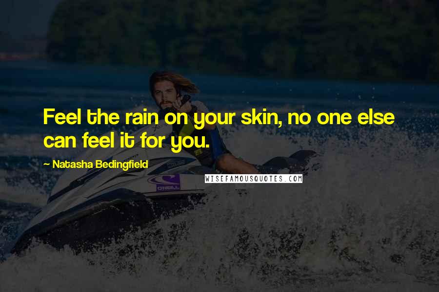 Natasha Bedingfield Quotes: Feel the rain on your skin, no one else can feel it for you.