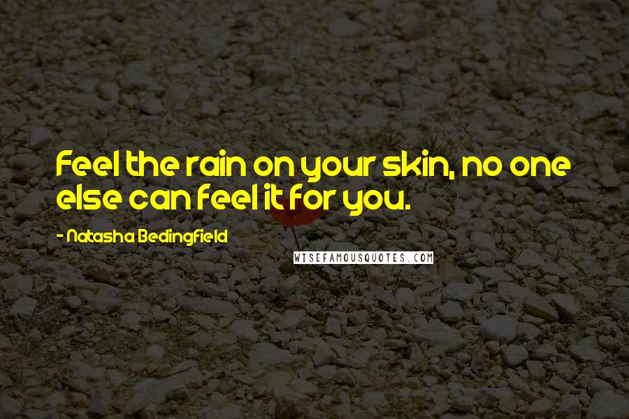 Natasha Bedingfield Quotes: Feel the rain on your skin, no one else can feel it for you.