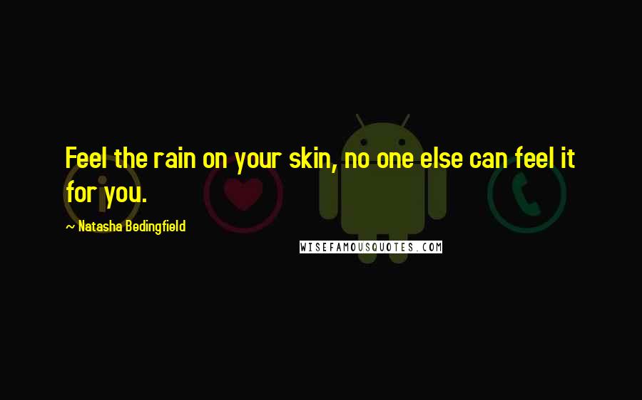 Natasha Bedingfield Quotes: Feel the rain on your skin, no one else can feel it for you.