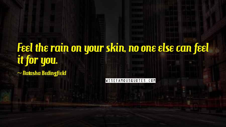 Natasha Bedingfield Quotes: Feel the rain on your skin, no one else can feel it for you.