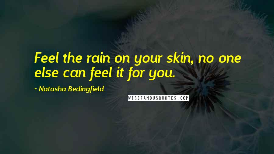 Natasha Bedingfield Quotes: Feel the rain on your skin, no one else can feel it for you.