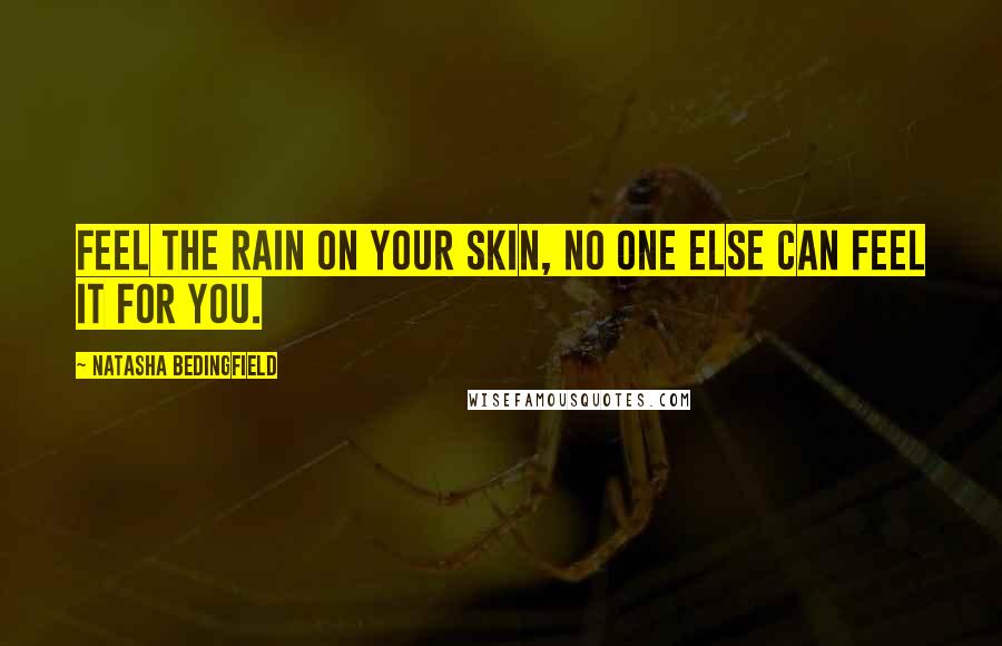 Natasha Bedingfield Quotes: Feel the rain on your skin, no one else can feel it for you.