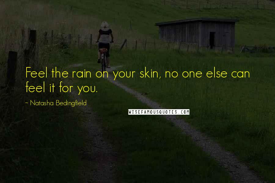 Natasha Bedingfield Quotes: Feel the rain on your skin, no one else can feel it for you.