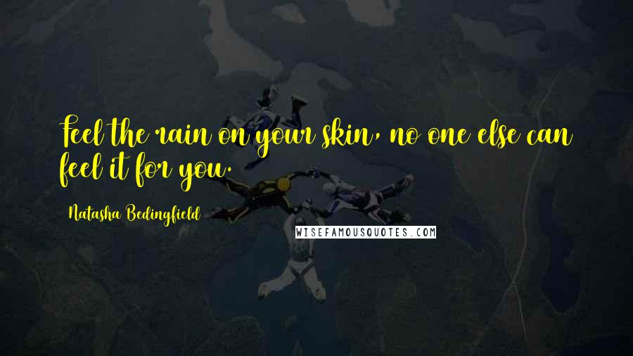 Natasha Bedingfield Quotes: Feel the rain on your skin, no one else can feel it for you.