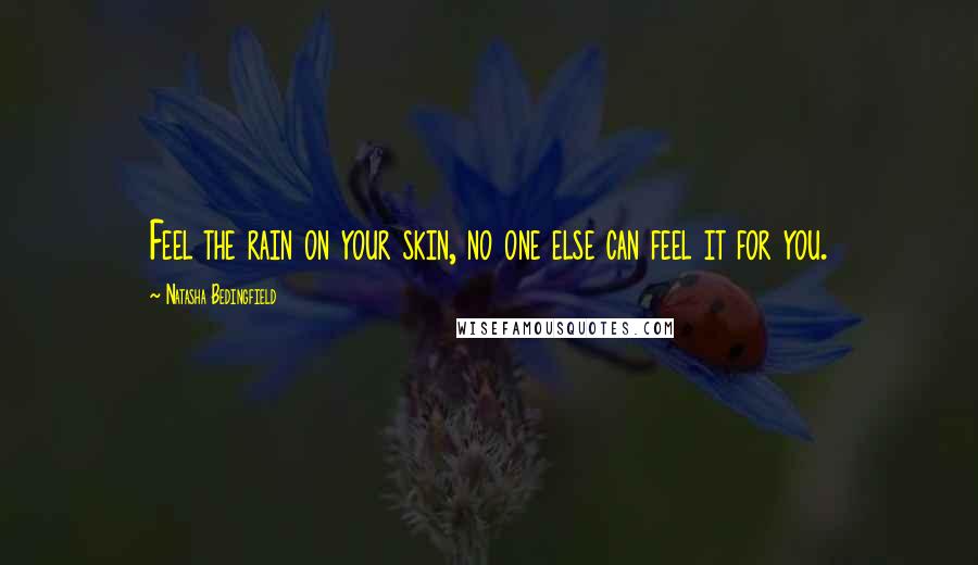 Natasha Bedingfield Quotes: Feel the rain on your skin, no one else can feel it for you.