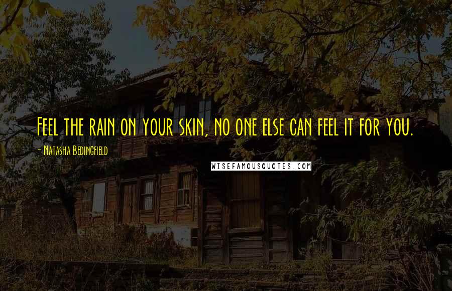 Natasha Bedingfield Quotes: Feel the rain on your skin, no one else can feel it for you.