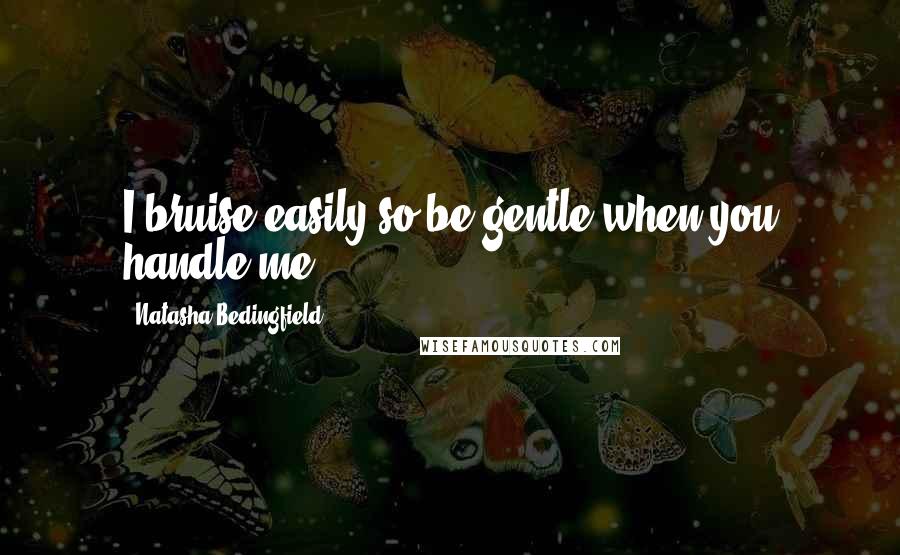 Natasha Bedingfield Quotes: I bruise easily so be gentle when you handle me ...