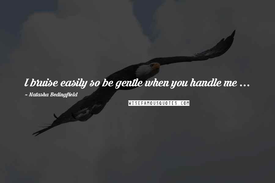 Natasha Bedingfield Quotes: I bruise easily so be gentle when you handle me ...
