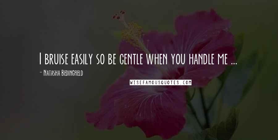 Natasha Bedingfield Quotes: I bruise easily so be gentle when you handle me ...