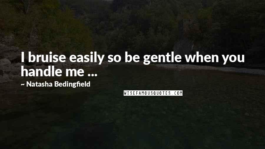 Natasha Bedingfield Quotes: I bruise easily so be gentle when you handle me ...