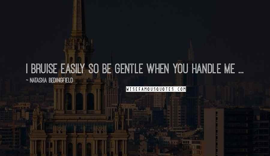 Natasha Bedingfield Quotes: I bruise easily so be gentle when you handle me ...