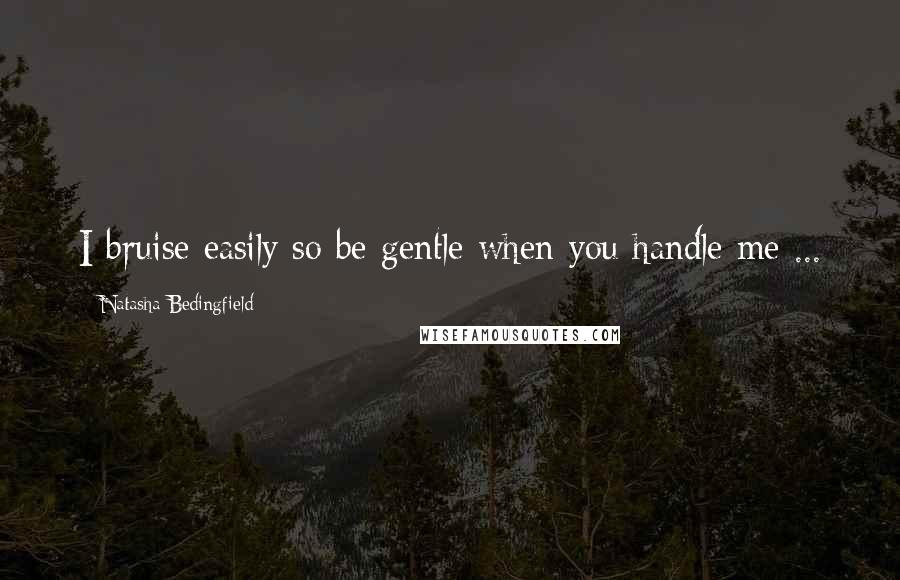 Natasha Bedingfield Quotes: I bruise easily so be gentle when you handle me ...