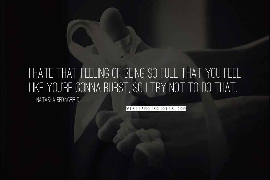 Natasha Bedingfield Quotes: I hate that feeling of being so full that you feel like you're gonna burst, so I try not to do that.