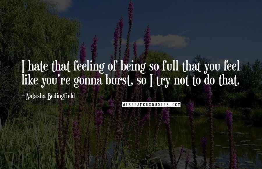 Natasha Bedingfield Quotes: I hate that feeling of being so full that you feel like you're gonna burst, so I try not to do that.