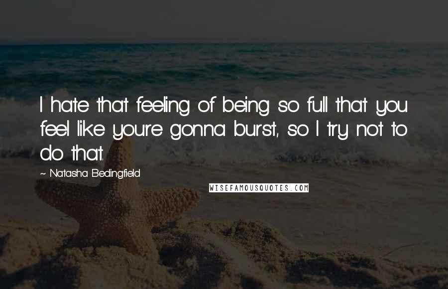 Natasha Bedingfield Quotes: I hate that feeling of being so full that you feel like you're gonna burst, so I try not to do that.