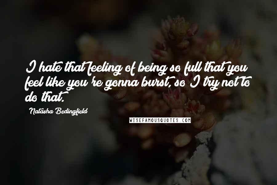 Natasha Bedingfield Quotes: I hate that feeling of being so full that you feel like you're gonna burst, so I try not to do that.