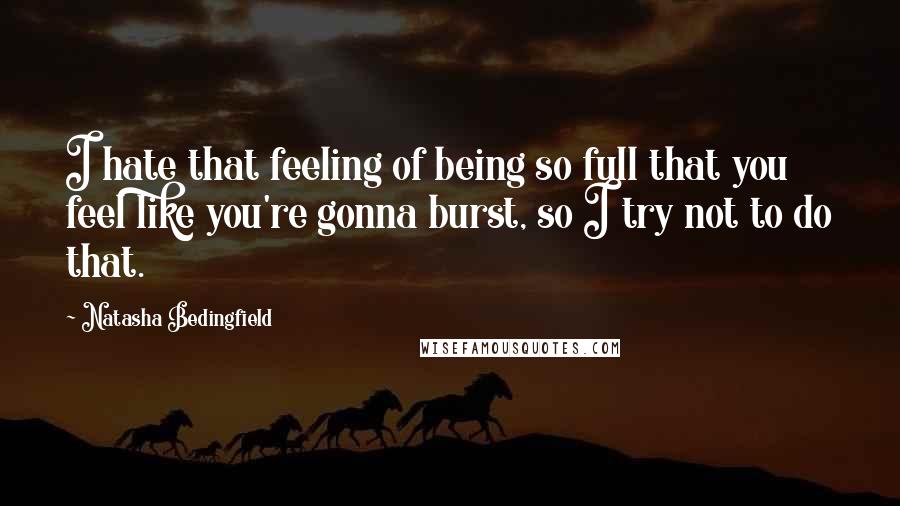 Natasha Bedingfield Quotes: I hate that feeling of being so full that you feel like you're gonna burst, so I try not to do that.