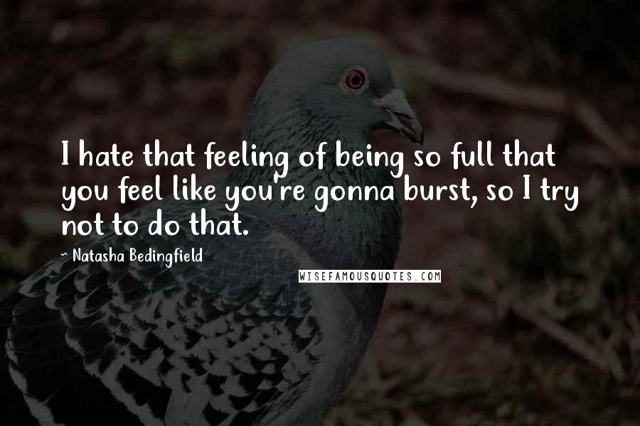 Natasha Bedingfield Quotes: I hate that feeling of being so full that you feel like you're gonna burst, so I try not to do that.