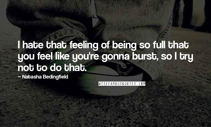 Natasha Bedingfield Quotes: I hate that feeling of being so full that you feel like you're gonna burst, so I try not to do that.