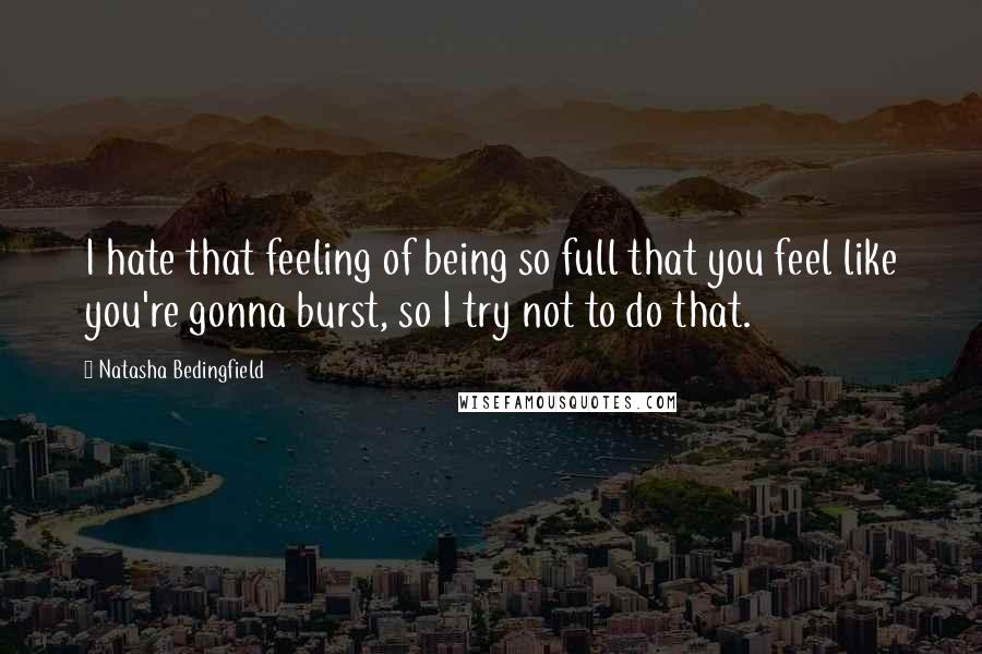 Natasha Bedingfield Quotes: I hate that feeling of being so full that you feel like you're gonna burst, so I try not to do that.