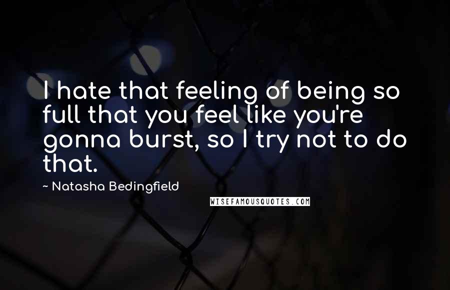 Natasha Bedingfield Quotes: I hate that feeling of being so full that you feel like you're gonna burst, so I try not to do that.