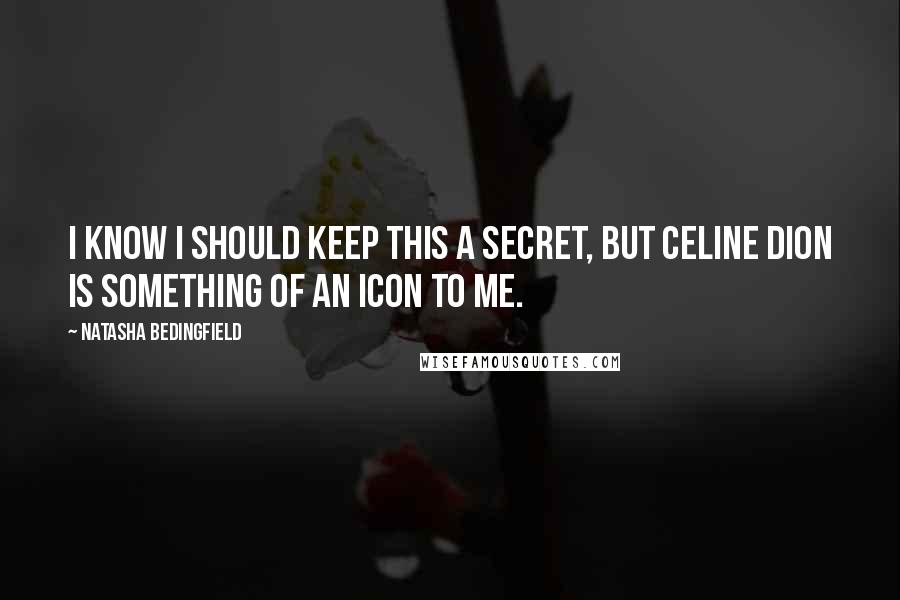 Natasha Bedingfield Quotes: I know I should keep this a secret, but Celine Dion is something of an icon to me.