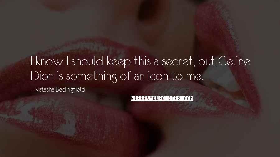 Natasha Bedingfield Quotes: I know I should keep this a secret, but Celine Dion is something of an icon to me.