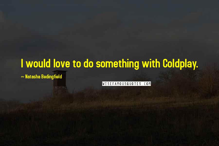 Natasha Bedingfield Quotes: I would love to do something with Coldplay.