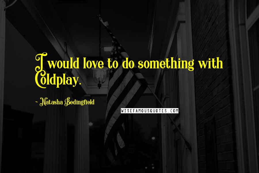 Natasha Bedingfield Quotes: I would love to do something with Coldplay.