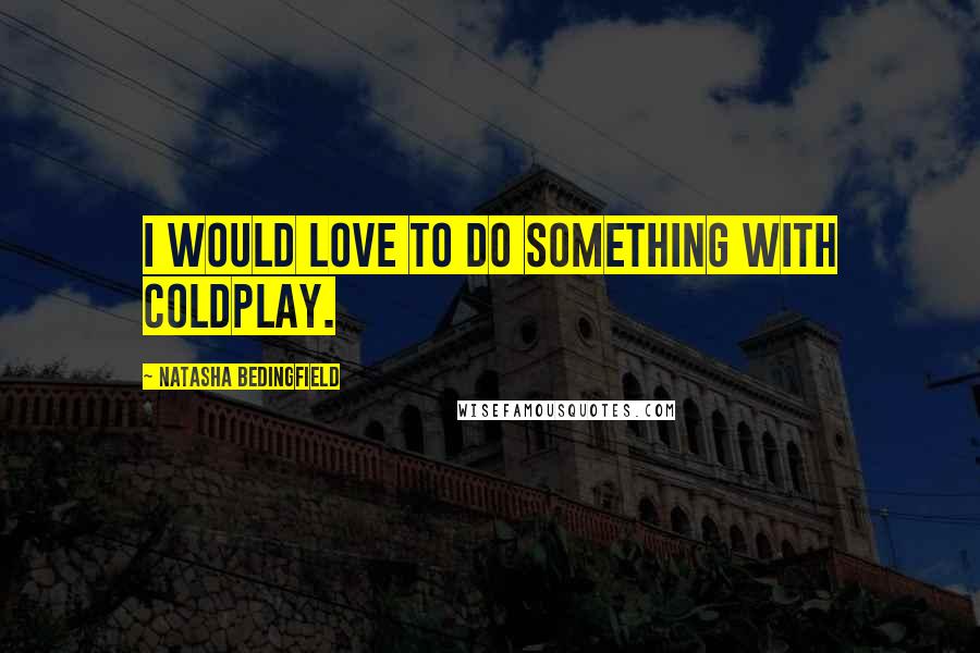 Natasha Bedingfield Quotes: I would love to do something with Coldplay.