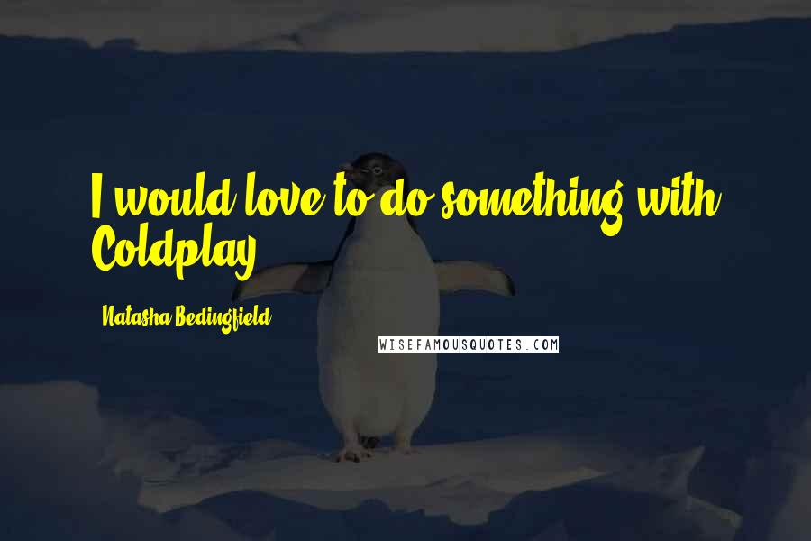 Natasha Bedingfield Quotes: I would love to do something with Coldplay.