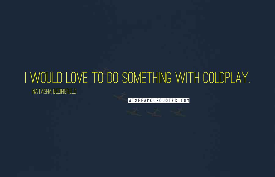Natasha Bedingfield Quotes: I would love to do something with Coldplay.