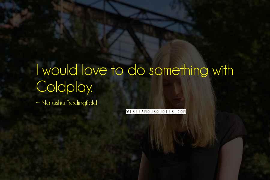 Natasha Bedingfield Quotes: I would love to do something with Coldplay.