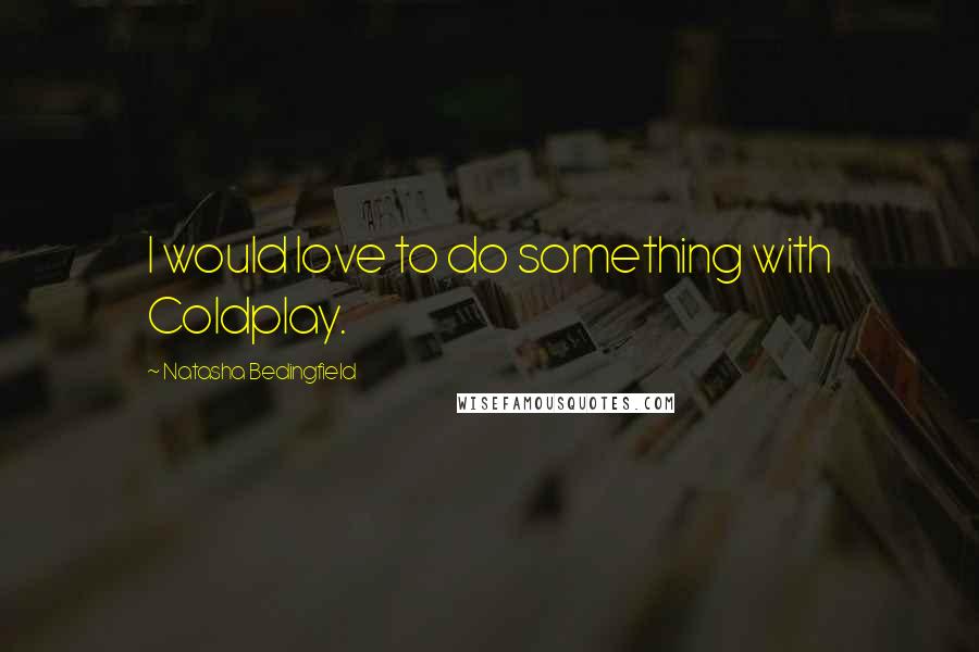 Natasha Bedingfield Quotes: I would love to do something with Coldplay.