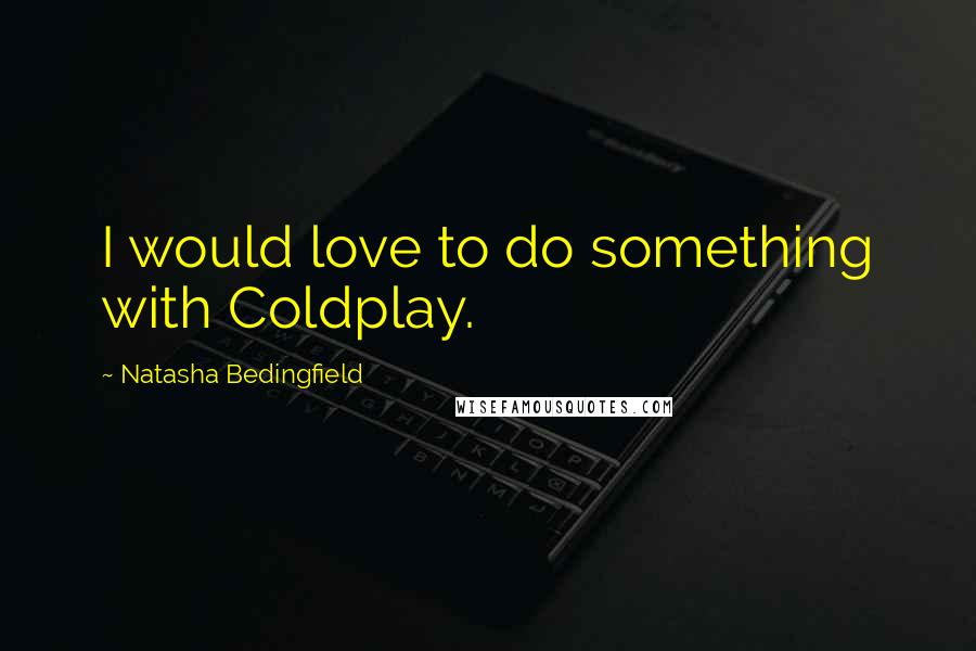 Natasha Bedingfield Quotes: I would love to do something with Coldplay.