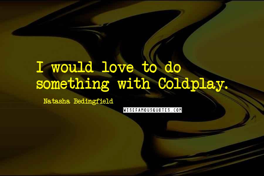 Natasha Bedingfield Quotes: I would love to do something with Coldplay.