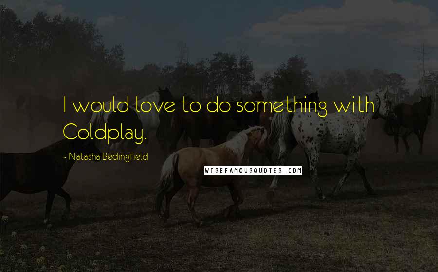 Natasha Bedingfield Quotes: I would love to do something with Coldplay.