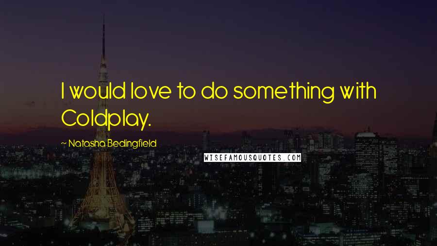 Natasha Bedingfield Quotes: I would love to do something with Coldplay.