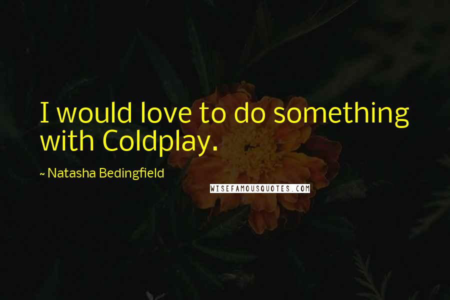 Natasha Bedingfield Quotes: I would love to do something with Coldplay.