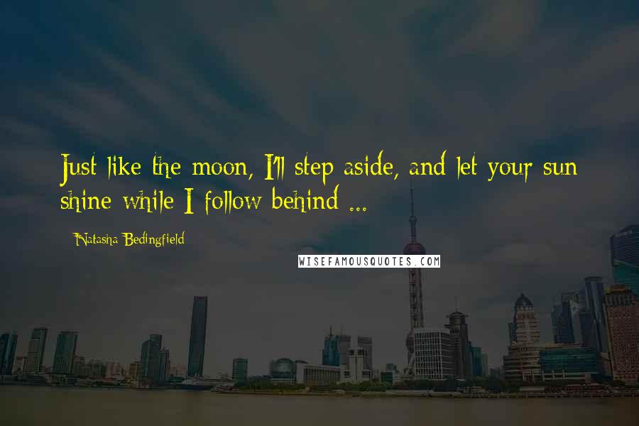 Natasha Bedingfield Quotes: Just like the moon, I'll step aside, and let your sun shine while I follow behind ...