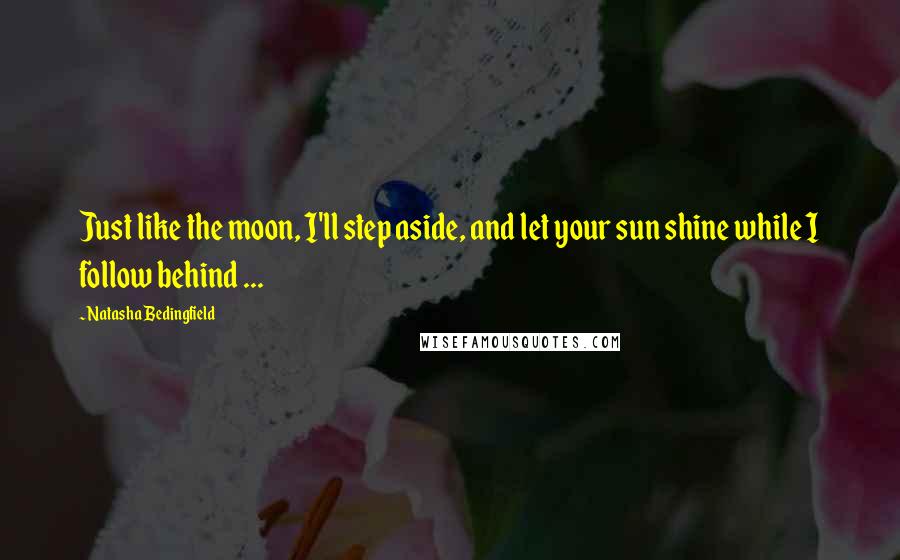 Natasha Bedingfield Quotes: Just like the moon, I'll step aside, and let your sun shine while I follow behind ...