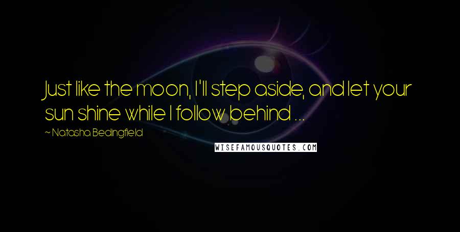 Natasha Bedingfield Quotes: Just like the moon, I'll step aside, and let your sun shine while I follow behind ...