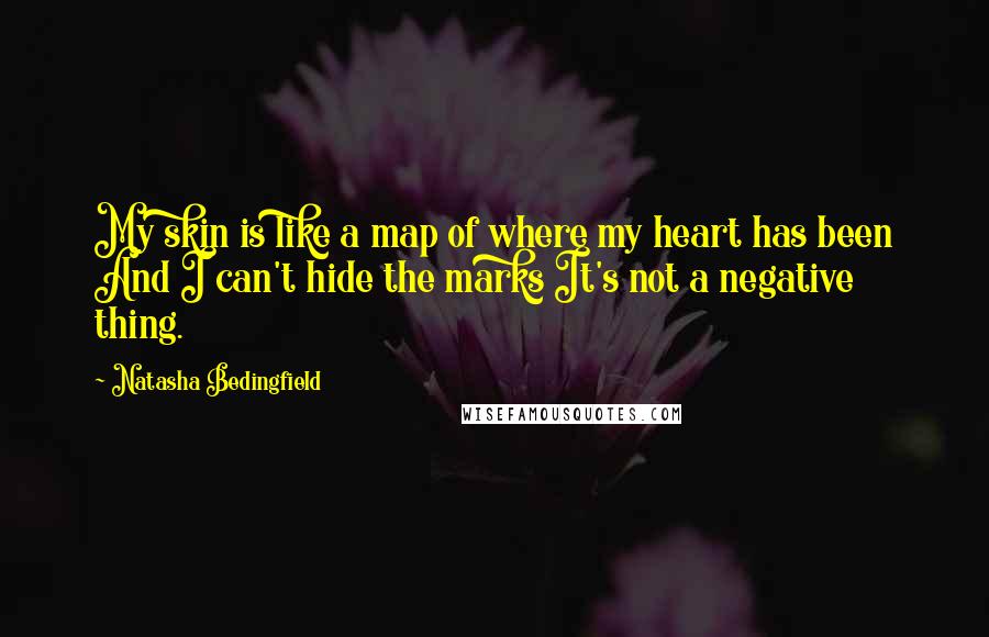 Natasha Bedingfield Quotes: My skin is like a map of where my heart has been And I can't hide the marks It's not a negative thing.