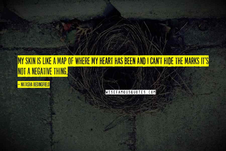 Natasha Bedingfield Quotes: My skin is like a map of where my heart has been And I can't hide the marks It's not a negative thing.