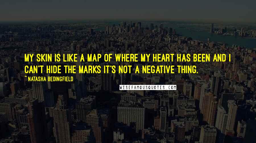 Natasha Bedingfield Quotes: My skin is like a map of where my heart has been And I can't hide the marks It's not a negative thing.