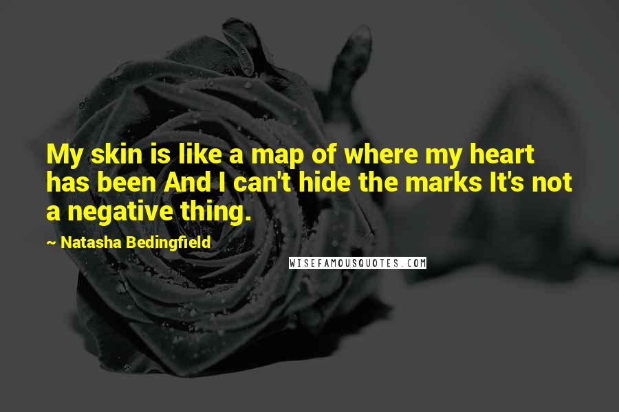 Natasha Bedingfield Quotes: My skin is like a map of where my heart has been And I can't hide the marks It's not a negative thing.