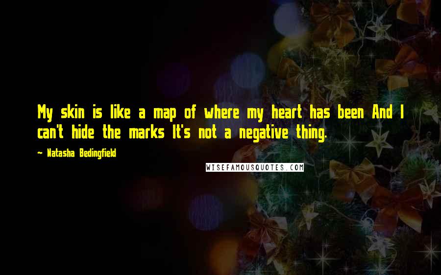 Natasha Bedingfield Quotes: My skin is like a map of where my heart has been And I can't hide the marks It's not a negative thing.