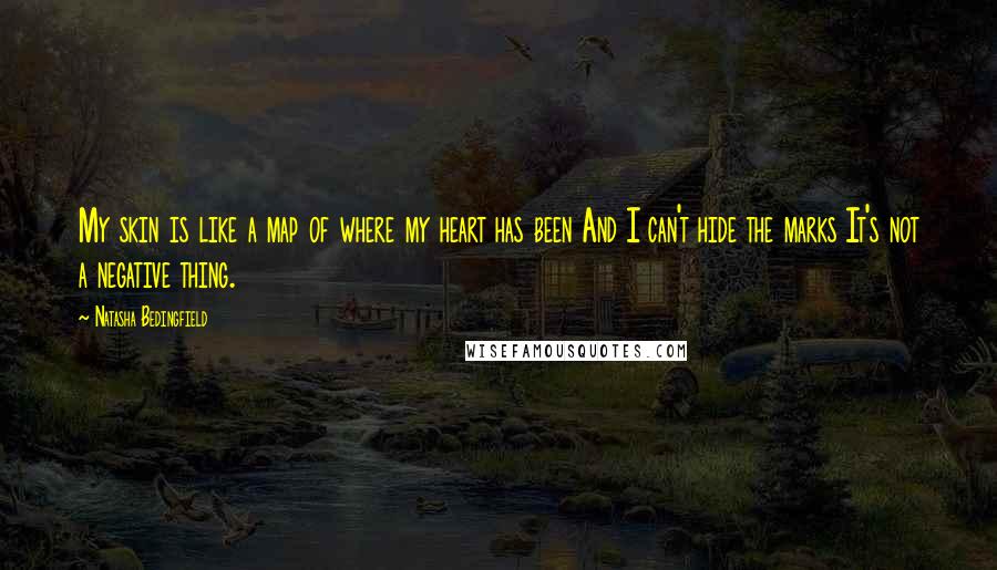 Natasha Bedingfield Quotes: My skin is like a map of where my heart has been And I can't hide the marks It's not a negative thing.